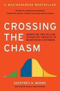 Crossing The Chasm: Marketing and Selling Disruptive Products to Mainstream Customers