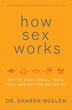 How Sex Works: Why We Look, Smell, Taste, Feel, and Act the Way We Do