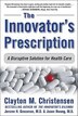 The Innovator's Prescription: A Disruptive Solution for Health Care: A Disruptive Solution for Health Care