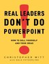 Real Leaders Don't Do Powerpoint: How To Sell Yourself And Your Ideas