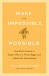 Make The Impossible Possible: One Man's Crusade To Inspire Others To Dream Bigger And Achieve The Extraordinary