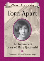 Dear Canada: Torn Apart: The Internment Diary of Mary Kobayashi, Vancouver, British Columbia, 1941