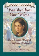 Dear Canada: Banished From Our Home: The Acadian Diary of Angelique Richard, Grande-Pre, Acadia, 1755