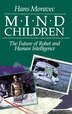 Mind Children: The Future of Robot and Human Intelligence