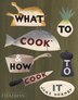 What To Cook And How To Cook It: What To Cook And How To Cook
