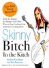 Skinny Bitch In The Kitch: Kick-Ass Solutions for Hungry Girls Who Want to Stop Cooking Crap (and Start Looking Hot!)