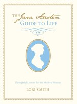The Jane Austen Guide to Life: Thoughtful Lessons for the Modern Woman
