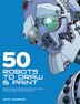 50 Robots To Draw And Paint: Create Fantastic Robot Characters For Comic Books, Computer Games, And Graphic Novels