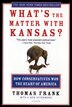 What's the Matter with Kansas?: How Conservatives Won The Heart Of America