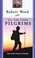 All The Good Pilgrims: Tales Of The Camino De Santiago