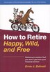 How To Retire Happy Wild & Free: Retirement Wisdon You Won't Get Fr Yr Financial Advisor