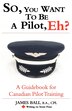 So, You Want to be a Pilot, Eh?: A Guidebook for Canadian Pilot Training