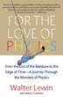 For the Love of Physics: From the End of the Rainbow to the Edge Of Time - A Journey Through the Wonders of Physics