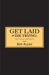 Get Laid or Die Trying: The Field Reports