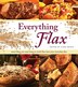 Everything Flax: More Than 100 Easy Ways to Work Flax into Your Everday Diet