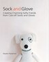 Sock And Glove: Creating Charming Softy Friends From Cast-off Socks And Gloves