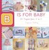 B Is For Baby: 26 Projects From A To Z
