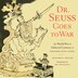 Dr Seuss Goes To War: The World War 11 Editorial Cartoons of Theodor Seuss Geisel