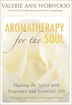 Aromatherapy for the Soul: Healing the Spirit With Fragrance and Essential Oils