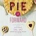 Pie It Forward: Pies, Tarts, Tortes, Galettes, And Other Pastries Reinvented