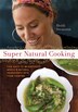 Super Natural Cooking: Five Delicious Ways To Incorporate Whole And Natural Foods Into Your Cooking