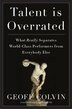 Talent Is Overrated: What Really Separates World-class Performers From Everybodyelse