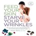 Feed Your Skin, Starve Your Wrinkles: Eat Your Way to Firmer, More Beautiful Skin with the 100 Best Anti-Aging Foods