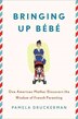 Bringing Up Bebe: One American Mother Discovers The Wisdom Of French Parenting