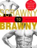 Scrawny To Brawny: The Complete Guide to Building Muscle the Natural Way
