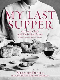 My Last Supper: 50 Great Chefs And Their Final Meals: Portraits, Interviews, And Recipes