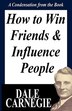 How To Win Friends And Influence People: A Condensation From The Book