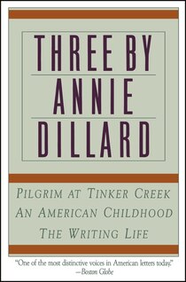 Three by Annie Dillard: Pilgrim at Tinker Creek, an American Childhood, & the Writing Life