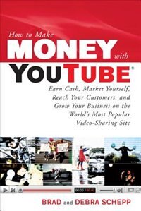 How to Make Money with YouTube: Earn Cash, Market Yourself, Reach Your Customers, and Grow Your Business on the World