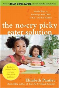 The No-Cry Picky Eater Solution: Gentle Ways to Encourage Your Child to Eat—and Eat Healthy