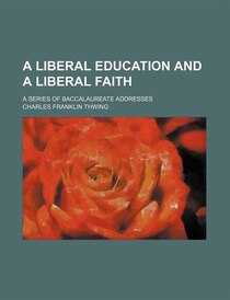 A Liberal Education And A Liberal Faith; A Series Of Baccalaureate Addresses