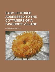 Easy Lectures Addressed To The Cottagers Of A Favourite Village