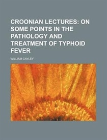Croonian Lectures; On Some Points In The Pathology And Treatment Of Typhoid Fever