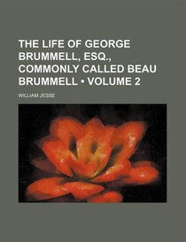 The Life of George Brummell, Esq., Commonly Called Beau Brummell (v. 2)