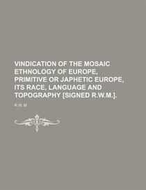 Vindication Of The Mosaic Ethnology Of Europe, Primitive Or Japhetic Europe, Its Race, Language And Topography [signed R.w.m.].