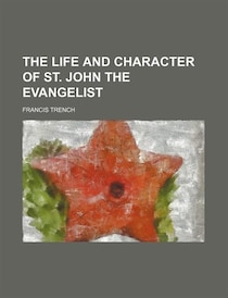 The life and character of st. John the evangelist