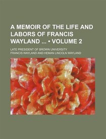 A Memoir of the Life and Labors of Francis Wayland (v. 2)