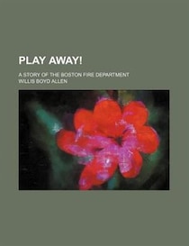 Play Away!; A Story Of The Boston Fire Department