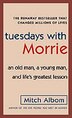 Tuesdays with Morrie: An Old Man, a Young Man, and Life's Greatest Lesson