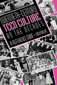 Twentieth-century Teen Culture By The Decades: A Reference Guide