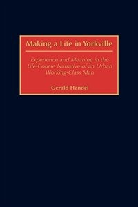 Making A Life In Yorkville: Experience And Meaning In The Life-course Narrative Of An Urban Working-class Man