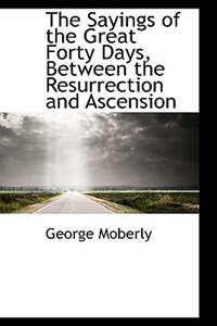 The Sayings of the Great Forty Days, Between the Resurrection and Ascension