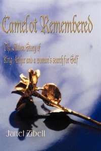 Camelot Remembered: The Hidden Story Of King Arthur And A Woman''s Search For Self