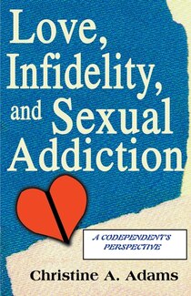 Love, Infidelity, And Sexual Addiction: A Codependent''s Perspective