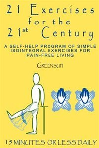 21 Exercises for the 21st Century: A Self-Help Program of Simple Isointegral Exercises for Pain-Free Living