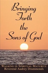 Bringing Forth the Sons of God: Walking in Spiritual Maturity